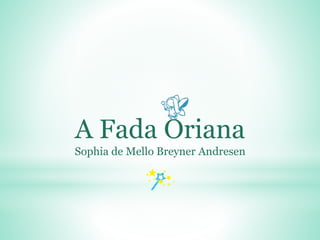 A Fada Oriana
Sophia de Mello Breyner Andresen
 