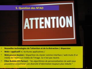 5. Question des NTAD




•   Nouvelles technologies de l’attention et de la distraction / dispersion
•   Web « applicatif ...