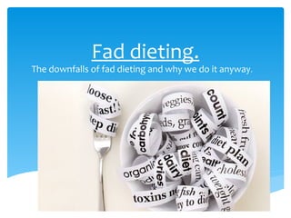 Fad dieting.
The downfalls of fad dieting and why we do it anyway.
 