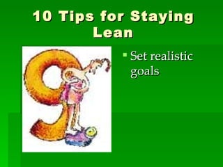 10 Tips for Staying Lean Set realistic goals 