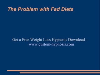 The Problem with Fad Diets Get a Free Weight Loss Hypnosis Download -  www.custom-hypnosis.com 