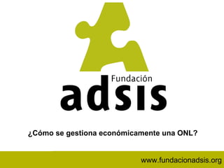 www.fundacionadsis.org ¿Cómo se gestiona económicamente una ONL? www.fundacionadsis.org 