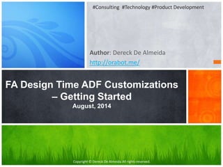 Copyright © Dereck De Almeida All rights reserved.
Author: Dereck De Almeida
http://orabot.me/
FA Design Time ADF Customizations
– Getting Started
August, 2014
#Consulting #Technology #Product Development
 