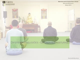 MESTRADO EM ACTIVIDADE FÍSICA E SAÚDE
                                          MEDICINA DESPORTIVA
                                              MARÇO 2012




DIFERENTES RELIGIÕES - DIFERENTES POSTURAS




                                                    DOUTORA Mª EMÍLIA ALVES
 