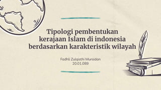 Tipologi pembentukan
kerajaan Islam di indonesia
berdasarkan karakteristik wilayah
Fadhli Zulqisthi Mursidan
20.01.089
 
