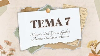 TEMA 7
TEMA 7
Historia Del Diseño Gráfico
Autora: Fadianni Hassan
 