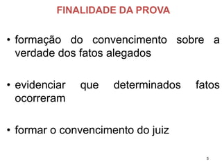 FINALIDADE DA PROVA 
•formaçãodoconvencimentosobreaverdadedosfatosalegados 
•evidenciarquedeterminadosfatosocorreram 
•formaroconvencimentodojuiz 
5 
 