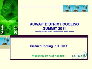 2011 KUWAIT DISTRICT COOLING SUMMIT 2011 January 25th-26th 2011 – Radisson Blue Hotel– Kuwait District Cooling in Kuwait Presented by Fadi Hachem 