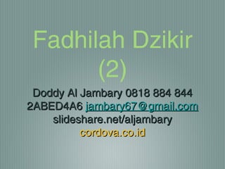 Fadhilah Dzikir
(2)
Doddy Al Jambary 0818 884 844Doddy Al Jambary 0818 884 844
2ABED4A62ABED4A6 jambary67@gmail.comjambary67@gmail.com
slideshare.net/aljambaryslideshare.net/aljambary
cordova.co.idcordova.co.id
 