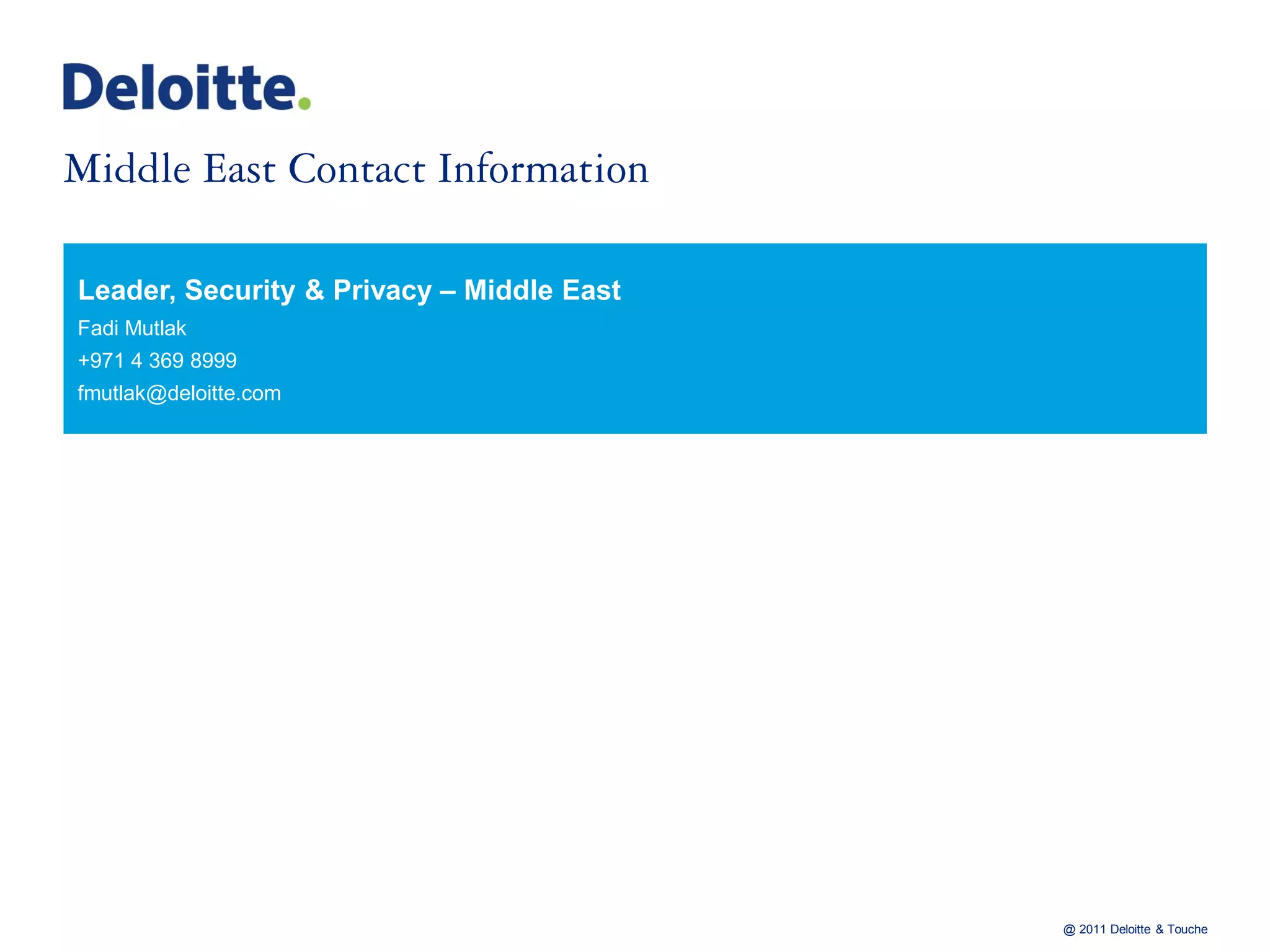 Leader, Security & Privacy – Middle East
Fadi Mutlak
+971 4 369 8999
fmutlak@deloitte.com




                                           @ 2011 Deloitte & Touche
 