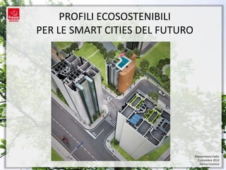 PROFILI ECOSOSTENIBILI
PER LE SMART CITIES DEL FUTURO

Massimiliano Fadin
5 dicembre 2013
Torino Incontra

 
