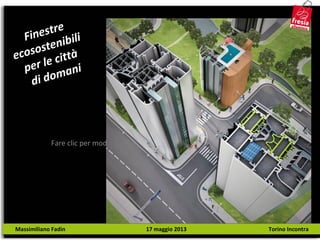 Fare clic per modificare lo stile del sottotitolo dello schema
Finestre
ecosostenibili
per le città
di domani
Massimiliano Fadin 17 maggio 2013 Torino Incontra
 