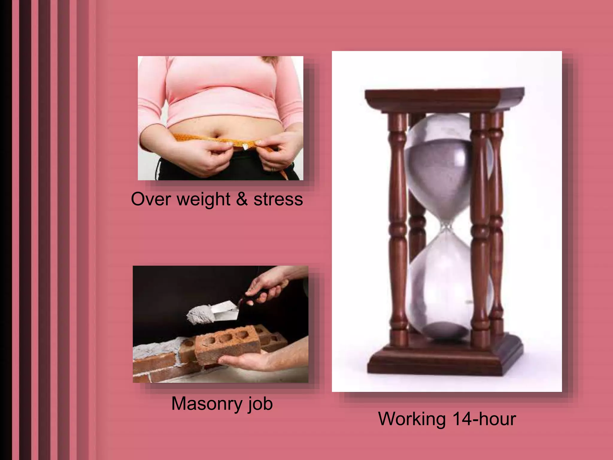 Over weight & stress 
Masonry job 
Working 14-hour 
 
