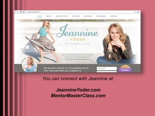 You can connect with Jeannine at: 
JeannineYoder.com 
MentorMasterClass.com 
 