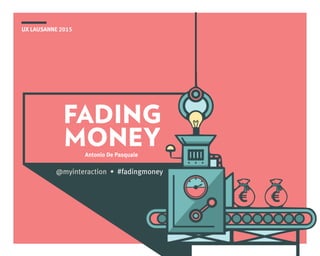 UX LAUSANNE 2015
FADING
MONEYAntonio De Pasquale
@myinteraction • #fadingmoney
 