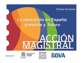 1
Dossier de prensa
03/06/2016
La educación en España:
presente y futuro
 