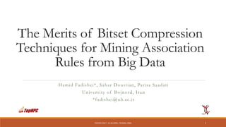 The Merits of Bitset Compression
Techniques for Mining Association
Rules from Big Data
Hamid Fadishei*, Sahar Doustian, Parisa Saadati
University of Bojnord, Iran
*fadishei@ub.ac.ir
TOPHPC 2017 24-26 APRIL, TEHRAN, IRAN 1
 