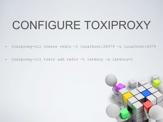 CONFIGURE TOXIPROXY
• toxiproxy-cli create redis -l localhost:26379 -u localhost:6379
• toxiproxy-cli toxic add redis -t latency -a latency=1
 