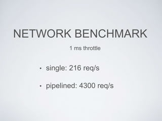 • single: 216 req/s
• pipelined: 4300 req/s
NETWORK BENCHMARK
1 ms throttle
 