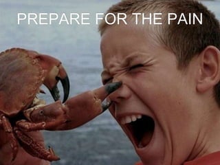 PREPARE FOR THE PAIN
 