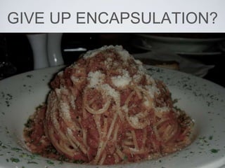 GIVE UP ENCAPSULATION?
 
