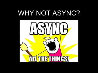 WHY NOT ASYNC?
 