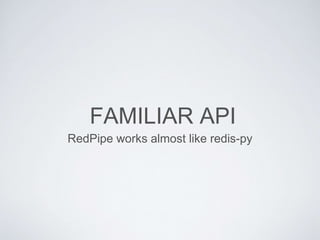 FAMILIAR API
RedPipe works almost like redis-py
 