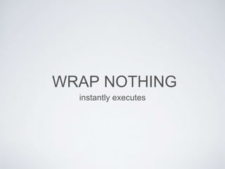 WRAP NOTHING
instantly executes
 