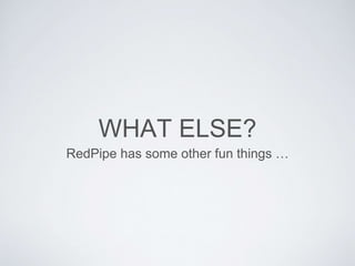 WHAT ELSE?
RedPipe has some other fun things …
 