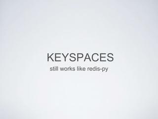 KEYSPACES
still works like redis-py
 