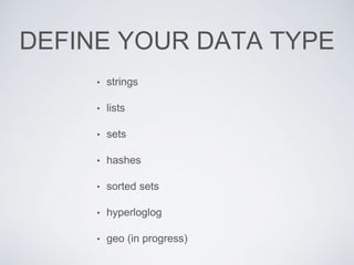 DEFINE YOUR DATA TYPE
• strings
• lists
• sets
• hashes
• sorted sets
• hyperloglog
• geo (in progress)
 
