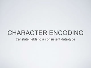 CHARACTER ENCODING
translate fields to a consistent data-type
 