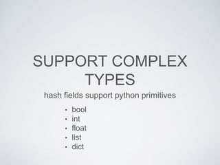 SUPPORT COMPLEX
TYPES
hash fields support python primitives
• bool
• int
• float
• list
• dict
 