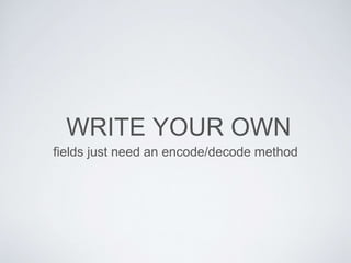 WRITE YOUR OWN
fields just need an encode/decode method
 