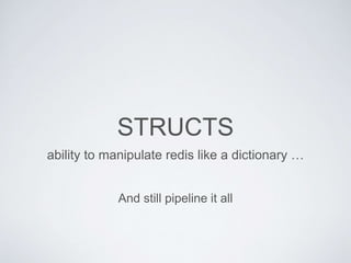 STRUCTS
ability to manipulate redis like a dictionary …
And still pipeline it all
 