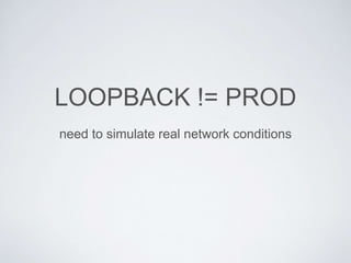 LOOPBACK != PROD
need to simulate real network conditions
 