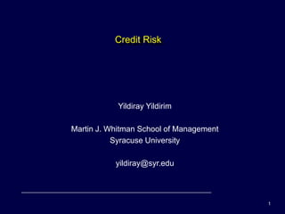 Credit Risk




            Yildiray Yildirim

Martin J. Whitman School of Management
           Syracuse University

           yildiray@syr.edu



                                         1
 