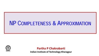 NP COMPLETENESS & APPROXIMATION
Partha P Chakrabarti
Indian Institute of Technology Kharagpur
 