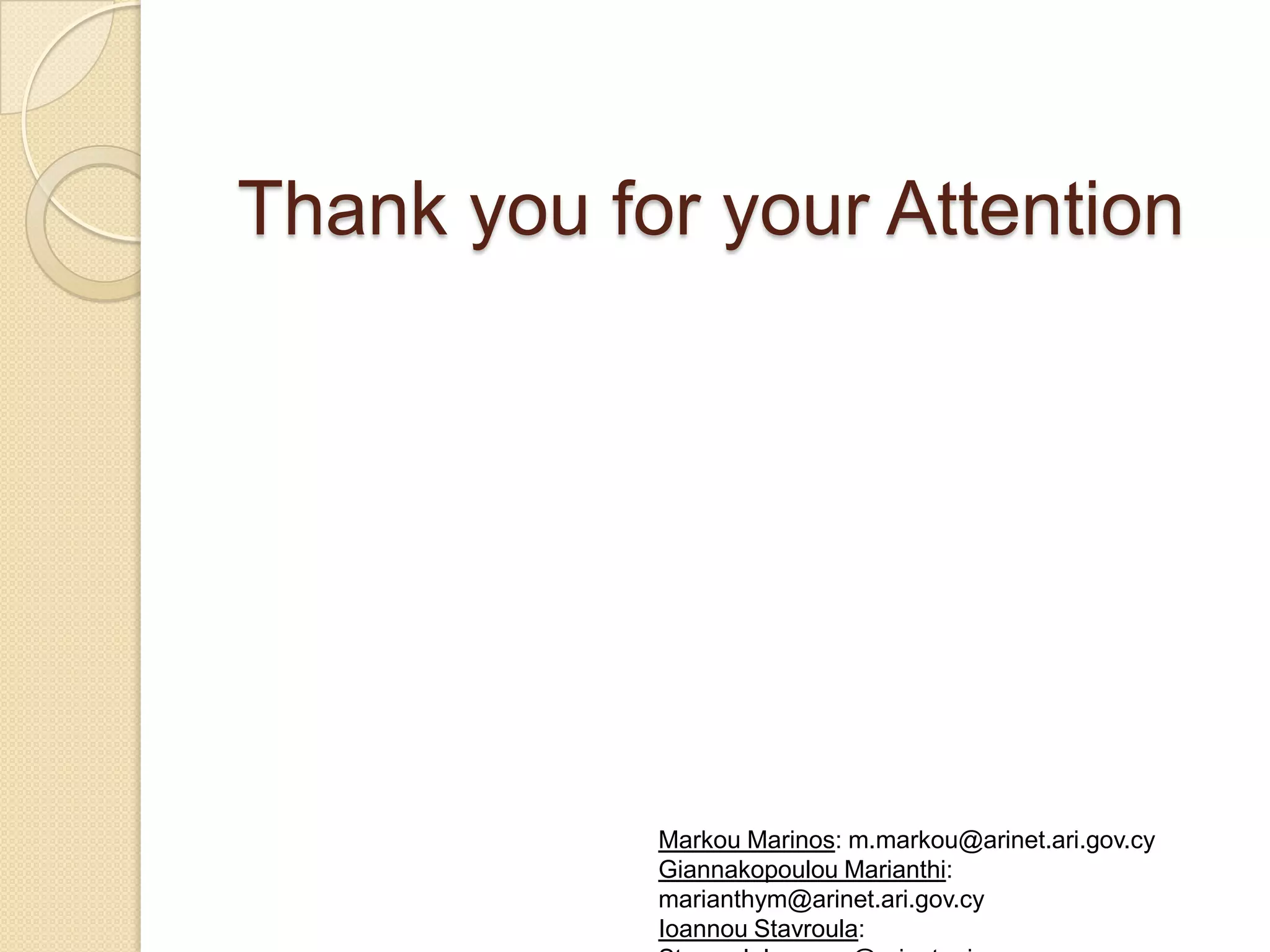 Thank you for your Attention




            Markou Marinos: m.markou@arinet.ari.gov.cy
            Giannakopoulou Marianthi:
            marianthym@arinet.ari.gov.cy
            Ioannou Stavroula:
 