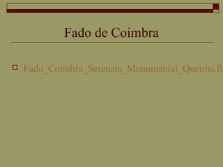 Fado de Coimbra
 Fado_Coimbra_Serenata_Monumental_Queima.flv
 