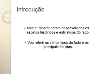 Introdução


     Neste trabalho foram desenvolvidos os
      aspetos históricos e estilísticos do fado.

     Vou referir os vários tipos de fado e os
                principais fadistas.
 