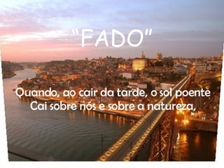 “ FADO” Quando, ao cair da tarde, o sol poente Cai sobre nós e sobre a natureza, 