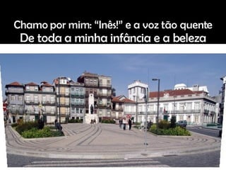 Chamo por mim: “Inês!” e a voz tão quente De toda a minha infância e a beleza 