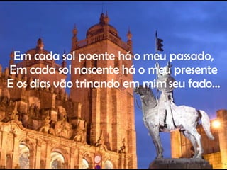 Em cada sol poente há o meu passado, Em cada sol nascente há o meu presente E os dias vão trinando em mim seu fado… 