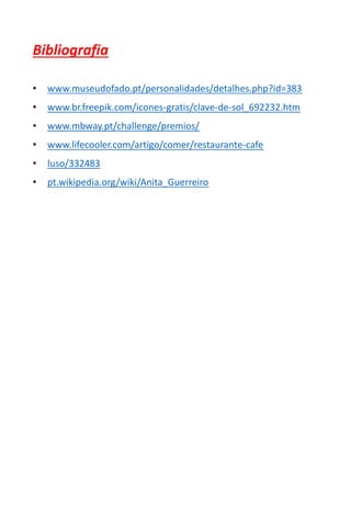 Bibliografia
• www.museudofado.pt/personalidades/detalhes.php?id=383
• www.br.freepik.com/icones-gratis/clave-de-sol_692232.htm
• www.mbway.pt/challenge/premios/
• www.lifecooler.com/artigo/comer/restaurante-cafe
• luso/332483
• pt.wikipedia.org/wiki/Anita_Guerreiro
 