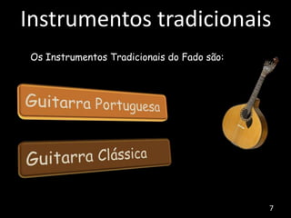 Os Instrumentos Tradicionais do Fado são:
Instrumentos tradicionais
7
 