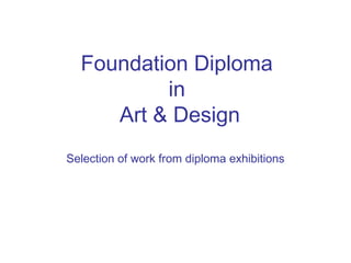 Foundation Diploma
          in
     Art & Design
Selection of work from diploma exhibitions
 