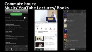 Commute hours:
Music/ YouTube Lectures/ Books
 