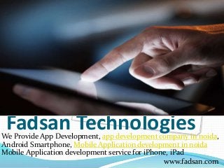 Fadsan TechnologiesWe Provide App Development, app development company in noida,
Android Smartphone, Mobile Application development in noida
Mobile Application development service for iPhone, iPad
www.fadsan.com
 