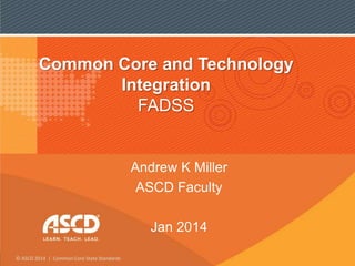 Common Core and Technology
Integration
FADSS

Andrew K Miller
ASCD Faculty
Jan 2014
© ASCD 2014 | Common Core State Standards

 